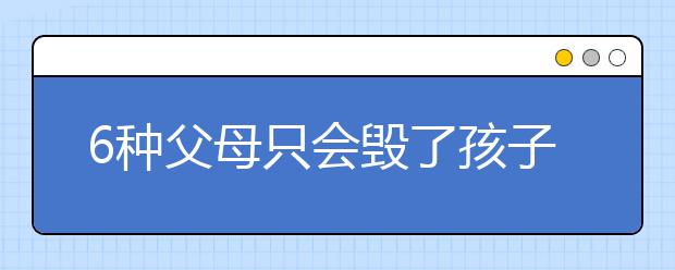 6种父母只会毁了孩子，孩子长大后会越来越怨恨父母