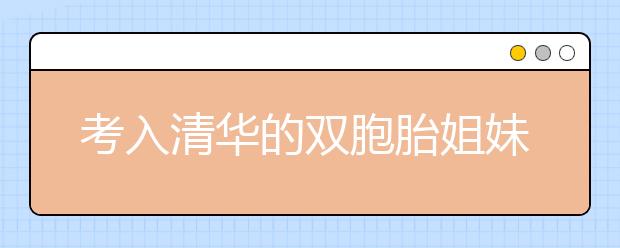 考入清华的双胞胎姐妹：中学阶段，假期是用来反超的！