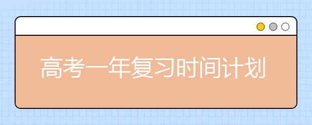 高考一年复习时间计划表，让学习效率不止翻一倍！-