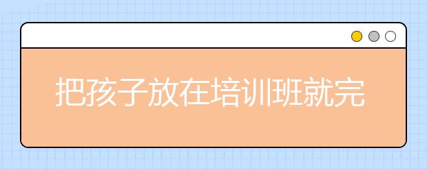 把孩子放在培训班就完成任务了吗？