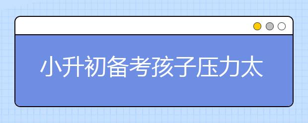 小升初备考孩子压力太大怎么办