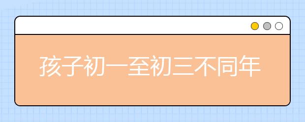 孩子初一至初三不同年级素质培养的侧重点不同