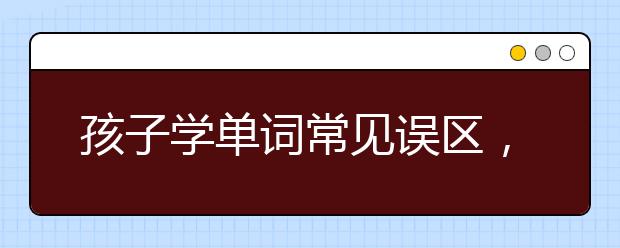 孩子学单词常见误区，0-12岁实用单词学习书籍推荐