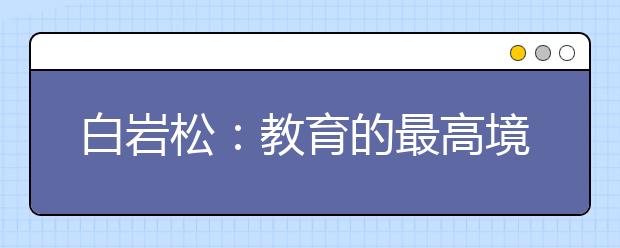 白岩松：教育的最高境界是不言之教 是父母身体力行带给孩子的梦想