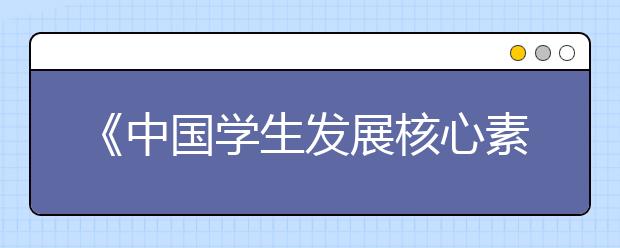 《中国学生发展核心素养》正式发布 孩子这6种素养最重要