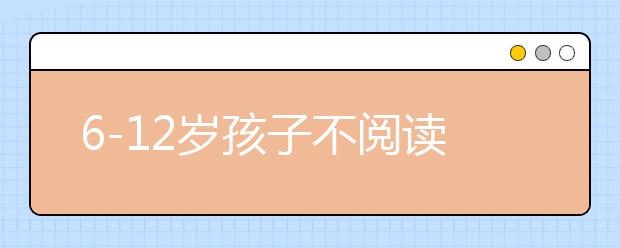 6-12岁孩子不阅读 基本已经具备差生潜质