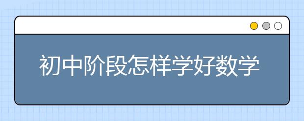 初中阶段怎样学好数学？如何学好中学数学？