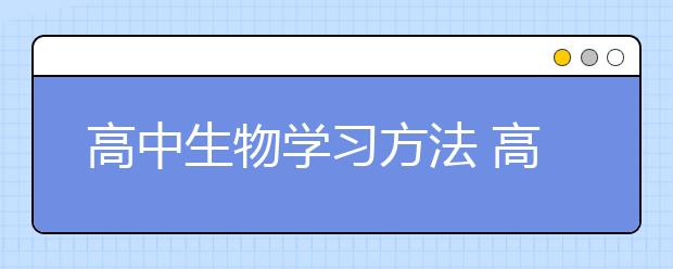 高中生物学习方法 高中生物怎么学?