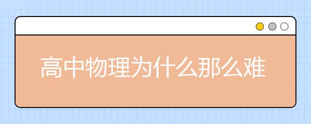 高中物理为什么那么难？高中物理太难怎么学？