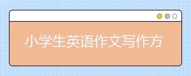 小学生英语作文写作方法 小学生英语作文如何写？