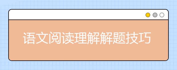 语文阅读理解解题技巧分享 初中语文阅读怎么做？