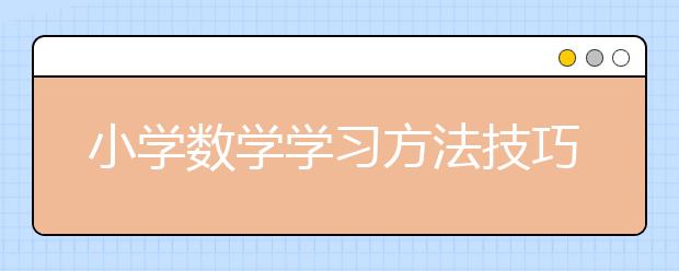 小学数学学习方法技巧 小学数学辅导策略方法