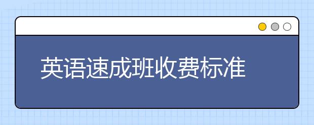 英语速成班收费标准 英语速成班价格情况