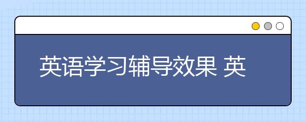 英语学习辅导效果 英语学习辅导好吗？