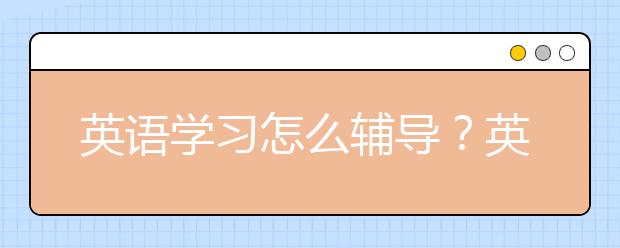 英语学习怎么辅导？英语学习辅导怎么做？