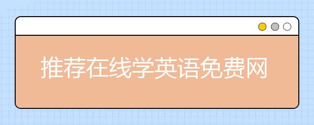 推荐在线学英语免费网站 在线学英语怎么学？