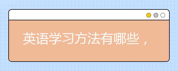 英语学习方法有哪些，英语学习方法总结