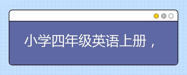 小学四年级英语上册，小学四年级英语上册有必要上辅导班吗