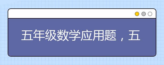 五年级数学应用题，五年级数学应用题汇总