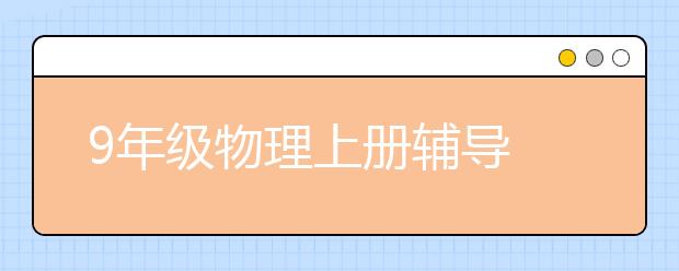 9年级物理上册辅导 9年级物理上册辅导方法