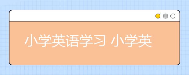 小学英语学习 小学英语最有效直接的学习方法