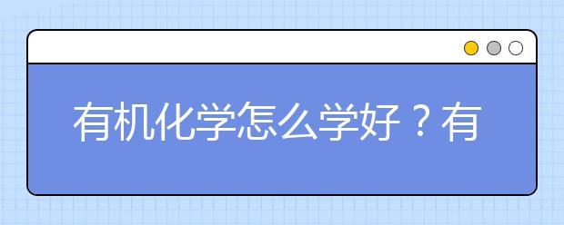 有机化学怎么学好？有机化学小妙招