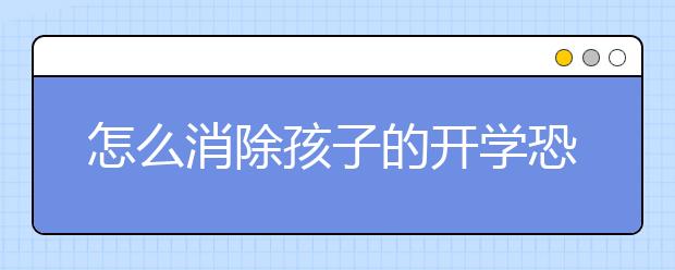 怎么消除孩子的开学恐惧症