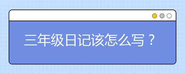 三年级日记该怎么写？三年级优秀日记100字分享