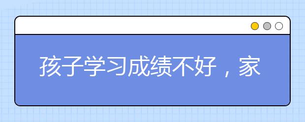 孩子学习成绩不好，家长该怎么办