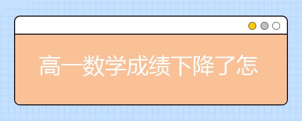 高一数学成绩下降了怎么办？高一数学学习方法