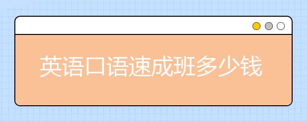 英语口语速成班多少钱？英语口语速成班怎么收费？