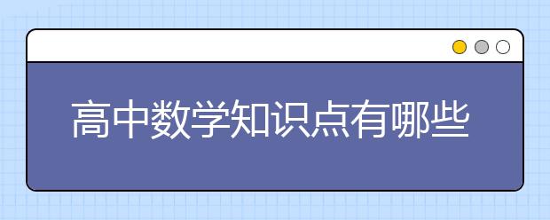 高中数学知识点有哪些？高中数学知识点汇总