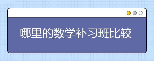 哪里的数学补习班比较好？最好的数学补习班是哪个？