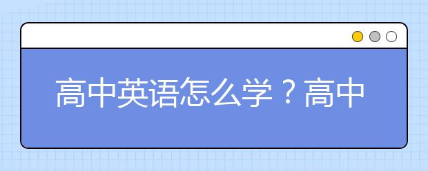 高中英语怎么学？高中英语怎么学才能学好？