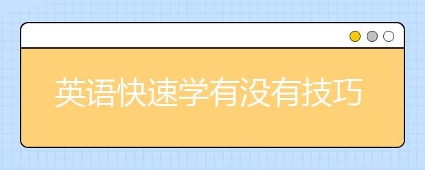 英语快速学有没有技巧？