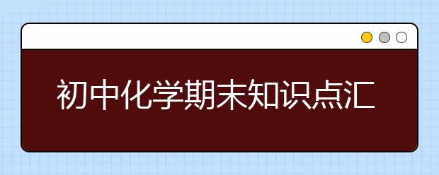 初中化学期末知识点汇总【考试必备】