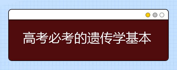 高考必考的遗传学基本规律题，你真的全部掌握了吗？