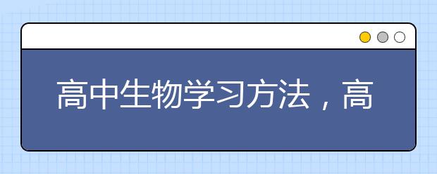 高中生物学习方法，高中生物学习技巧与经验