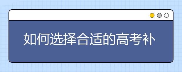 如何选择合适的高考补习班