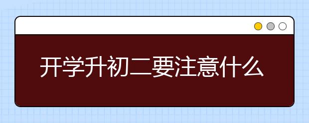 开学升初二要注意什么，初二新时期怎么学好