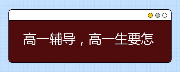 高一辅导，高一生要怎么辅导