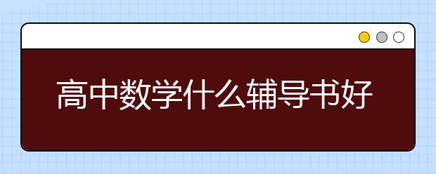 高中数学什么辅导书好，高中好的数学辅导书