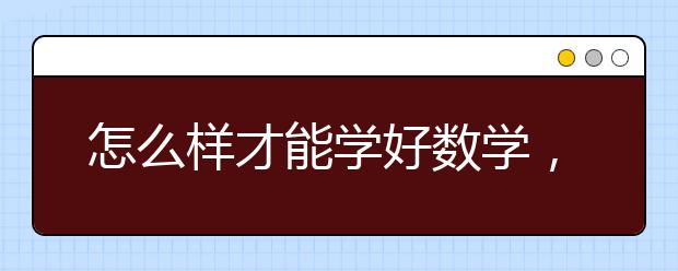 怎么样才能学好数学，学好数学的方法和技巧