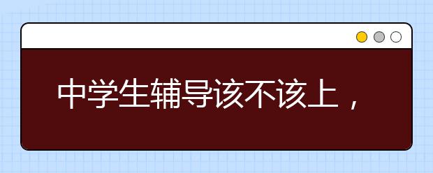 中学生辅导该不该上，要不要给孩子报辅导班