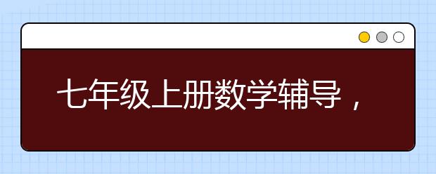 七年级上册数学辅导，初一数学上下册辅导