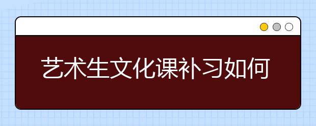 艺术生文化课补习如何选择，文化课补习哪家好