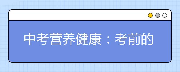 中考营养健康：考前的“黑名单”食物