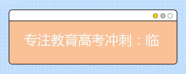 专注教育高考冲刺：临场发挥的考试技巧