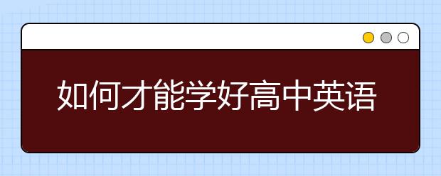 如何才能学好高中英语，高中英语怎么学