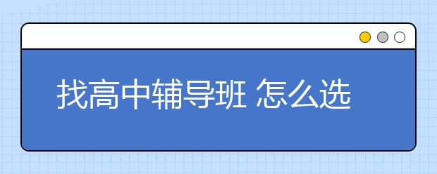 找高中辅导班 怎么选高中辅导班